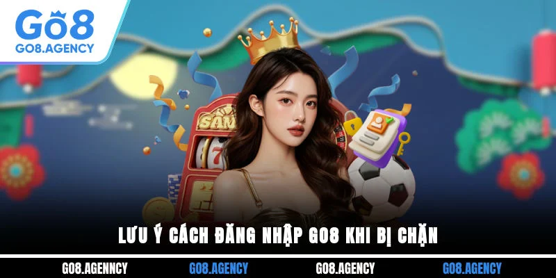 Lưu ý cách đăng nhập GO8 khi bị chặn Lưu ý cách đăng nhập GO8 khi bị chặn