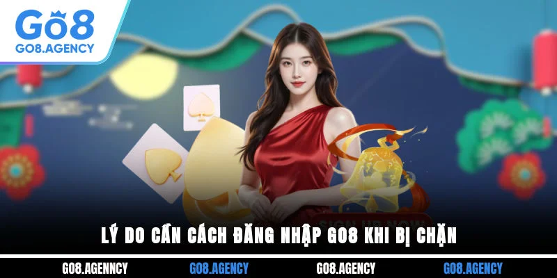 Lý do cần cách đăng nhập GO8 khi bị chặn Lý do cần cách đăng nhập GO8 khi bị chặn